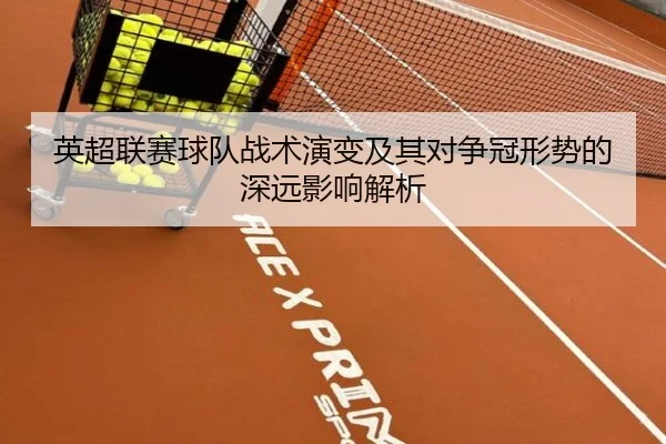 英超联赛球队战术演变及其对争冠形势的深远影响解析